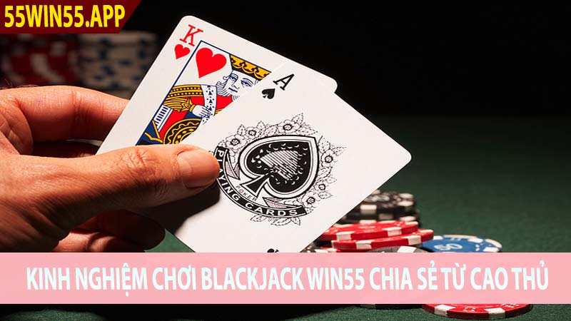 Kinh Nghiệm Chơi Blackjack Win55 Chia Sẻ Từ Cao Thủ