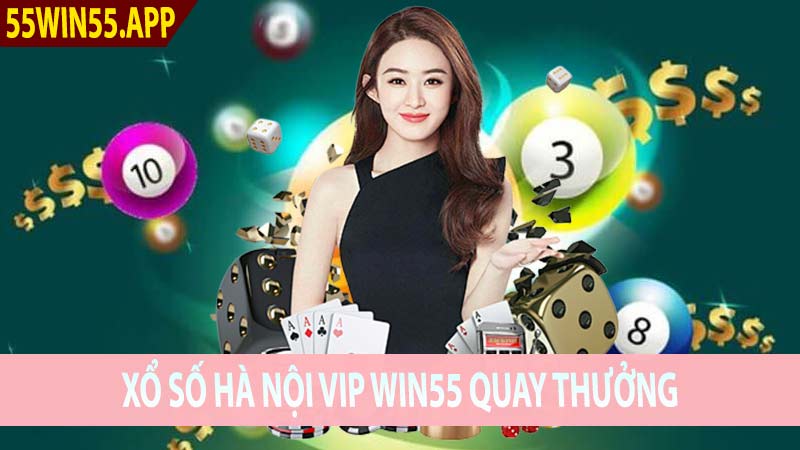 Xổ số Hà Nội Vip Win55 quay thưởng trực tuyến